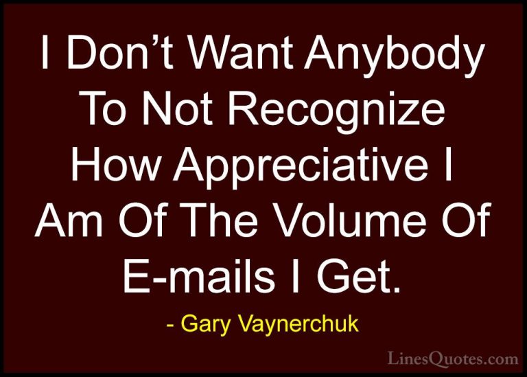 Gary Vaynerchuk Quotes (30) - I Don't Want Anybody To Not Recogni... - QuotesI Don't Want Anybody To Not Recognize How Appreciative I Am Of The Volume Of E-mails I Get.