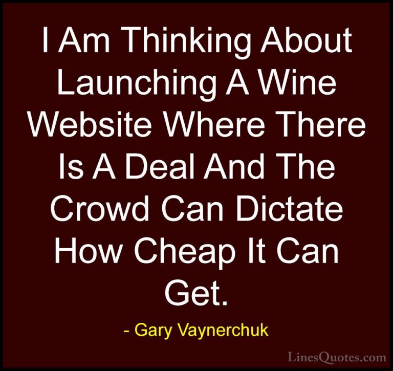 Gary Vaynerchuk Quotes (31) - I Am Thinking About Launching A Win... - QuotesI Am Thinking About Launching A Wine Website Where There Is A Deal And The Crowd Can Dictate How Cheap It Can Get.
