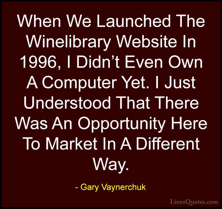 Gary Vaynerchuk Quotes (32) - When We Launched The Winelibrary We... - QuotesWhen We Launched The Winelibrary Website In 1996, I Didn't Even Own A Computer Yet. I Just Understood That There Was An Opportunity Here To Market In A Different Way.