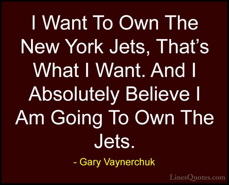 Gary Vaynerchuk Quotes (33) - I Want To Own The New York Jets, Th... - QuotesI Want To Own The New York Jets, That's What I Want. And I Absolutely Believe I Am Going To Own The Jets.