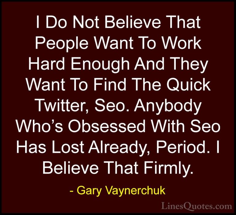 Gary Vaynerchuk Quotes (37) - I Do Not Believe That People Want T... - QuotesI Do Not Believe That People Want To Work Hard Enough And They Want To Find The Quick Twitter, Seo. Anybody Who's Obsessed With Seo Has Lost Already, Period. I Believe That Firmly.