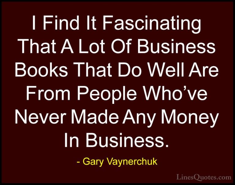 Gary Vaynerchuk Quotes (39) - I Find It Fascinating That A Lot Of... - QuotesI Find It Fascinating That A Lot Of Business Books That Do Well Are From People Who've Never Made Any Money In Business.