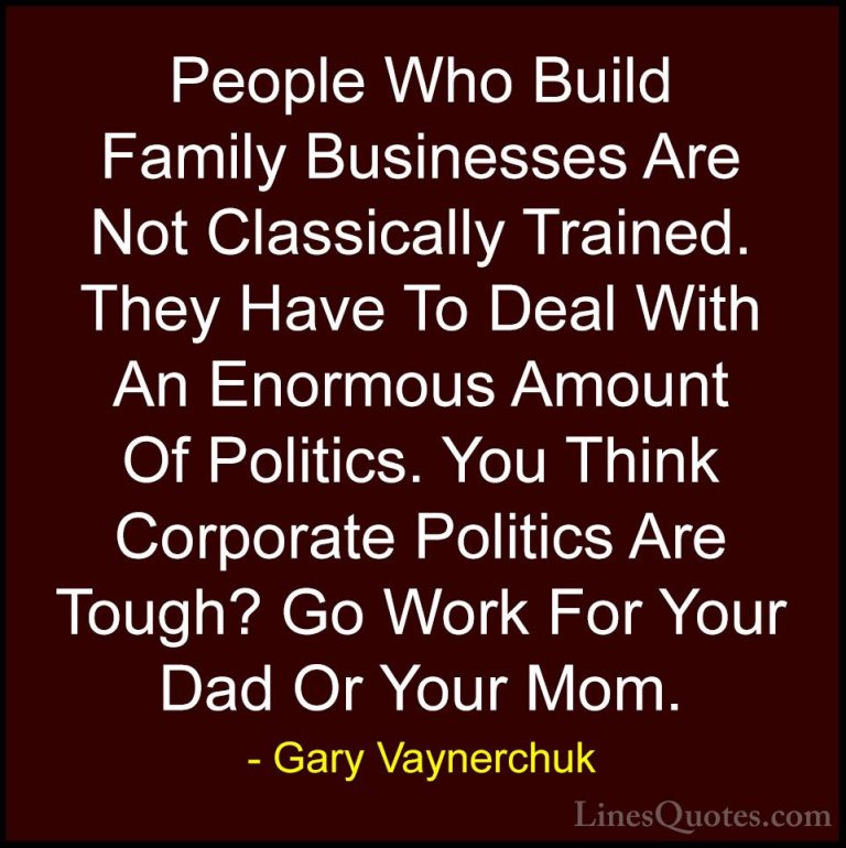 Gary Vaynerchuk Quotes (45) - People Who Build Family Businesses ... - QuotesPeople Who Build Family Businesses Are Not Classically Trained. They Have To Deal With An Enormous Amount Of Politics. You Think Corporate Politics Are Tough? Go Work For Your Dad Or Your Mom.