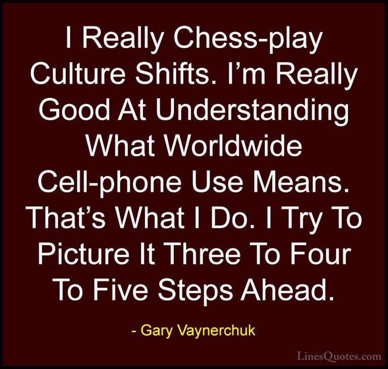 Gary Vaynerchuk Quotes (46) - I Really Chess-play Culture Shifts.... - QuotesI Really Chess-play Culture Shifts. I'm Really Good At Understanding What Worldwide Cell-phone Use Means. That's What I Do. I Try To Picture It Three To Four To Five Steps Ahead.