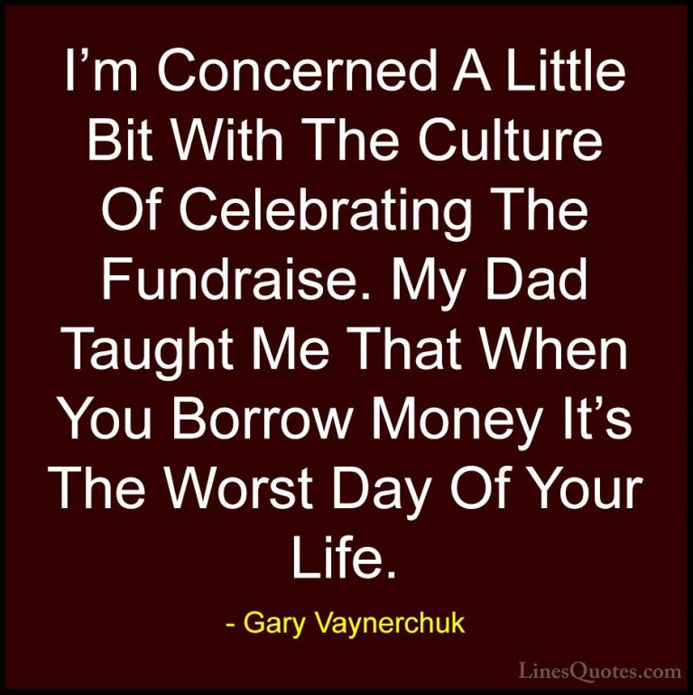 Gary Vaynerchuk Quotes (49) - I'm Concerned A Little Bit With The... - QuotesI'm Concerned A Little Bit With The Culture Of Celebrating The Fundraise. My Dad Taught Me That When You Borrow Money It's The Worst Day Of Your Life.