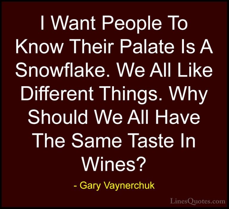 Gary Vaynerchuk Quotes (5) - I Want People To Know Their Palate I... - QuotesI Want People To Know Their Palate Is A Snowflake. We All Like Different Things. Why Should We All Have The Same Taste In Wines?