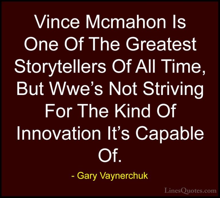Gary Vaynerchuk Quotes (65) - Vince Mcmahon Is One Of The Greates... - QuotesVince Mcmahon Is One Of The Greatest Storytellers Of All Time, But Wwe's Not Striving For The Kind Of Innovation It's Capable Of.