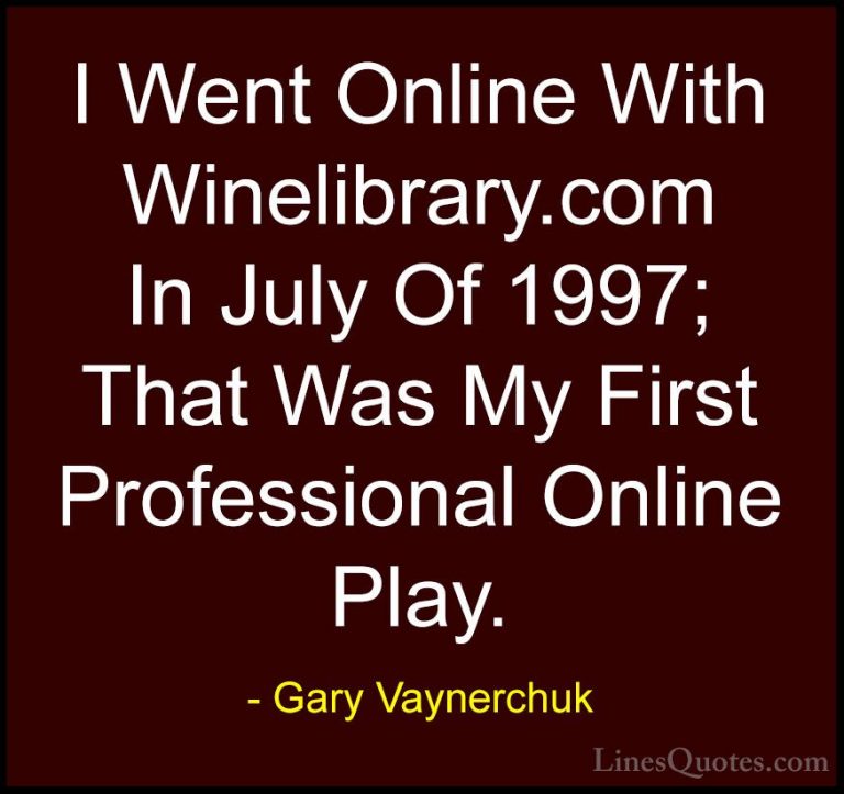Gary Vaynerchuk Quotes (67) - I Went Online With Winelibrary.com ... - QuotesI Went Online With Winelibrary.com In July Of 1997; That Was My First Professional Online Play.