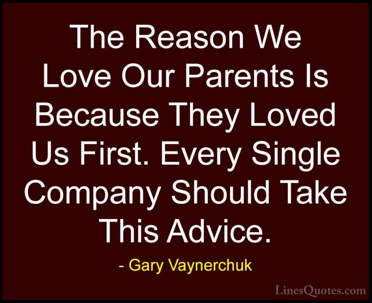 Gary Vaynerchuk Quotes (7) - The Reason We Love Our Parents Is Be... - QuotesThe Reason We Love Our Parents Is Because They Loved Us First. Every Single Company Should Take This Advice.