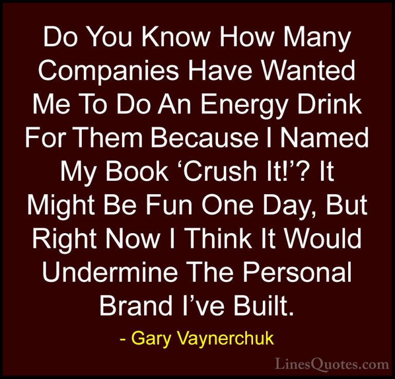 Gary Vaynerchuk Quotes (70) - Do You Know How Many Companies Have... - QuotesDo You Know How Many Companies Have Wanted Me To Do An Energy Drink For Them Because I Named My Book 'Crush It!'? It Might Be Fun One Day, But Right Now I Think It Would Undermine The Personal Brand I've Built.