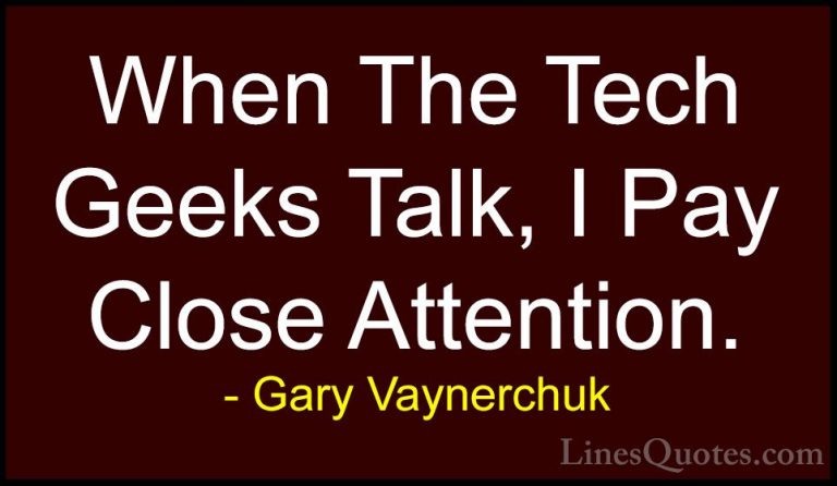 Gary Vaynerchuk Quotes (71) - When The Tech Geeks Talk, I Pay Clo... - QuotesWhen The Tech Geeks Talk, I Pay Close Attention.