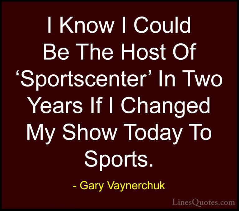 Gary Vaynerchuk Quotes (73) - I Know I Could Be The Host Of 'Spor... - QuotesI Know I Could Be The Host Of 'Sportscenter' In Two Years If I Changed My Show Today To Sports.