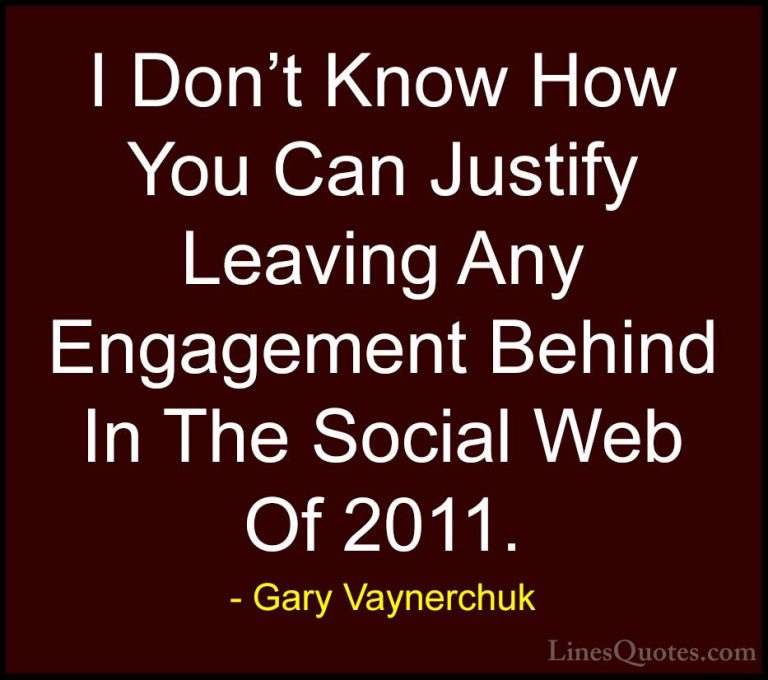 Gary Vaynerchuk Quotes (78) - I Don't Know How You Can Justify Le... - QuotesI Don't Know How You Can Justify Leaving Any Engagement Behind In The Social Web Of 2011.
