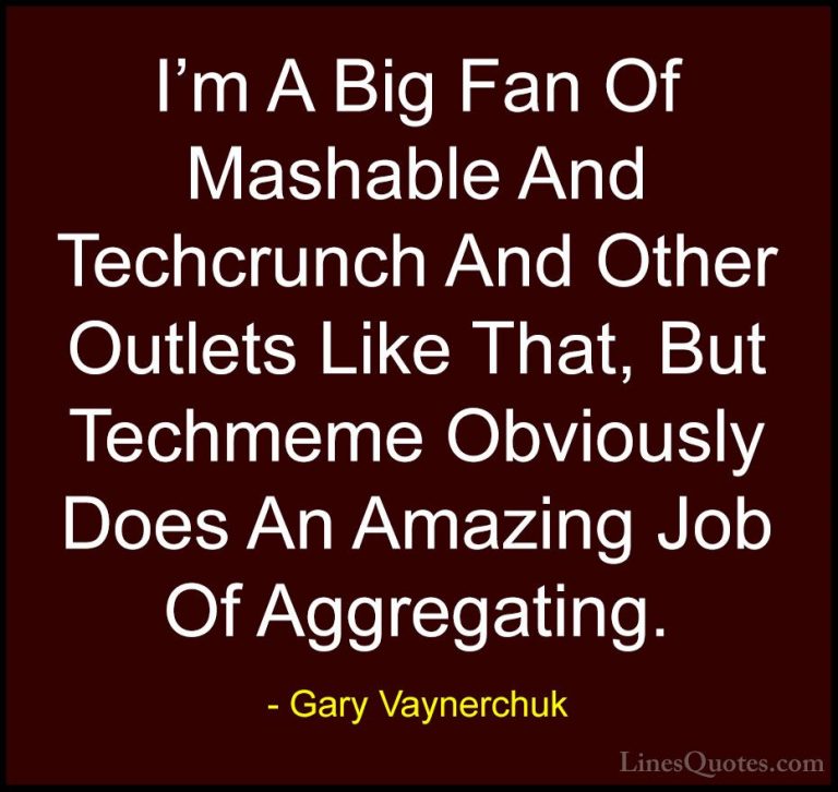 Gary Vaynerchuk Quotes (82) - I'm A Big Fan Of Mashable And Techc... - QuotesI'm A Big Fan Of Mashable And Techcrunch And Other Outlets Like That, But Techmeme Obviously Does An Amazing Job Of Aggregating.
