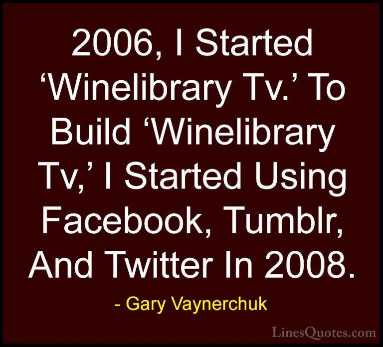 Gary Vaynerchuk Quotes (83) - 2006, I Started 'Winelibrary Tv.' T... - Quotes2006, I Started 'Winelibrary Tv.' To Build 'Winelibrary Tv,' I Started Using Facebook, Tumblr, And Twitter In 2008.