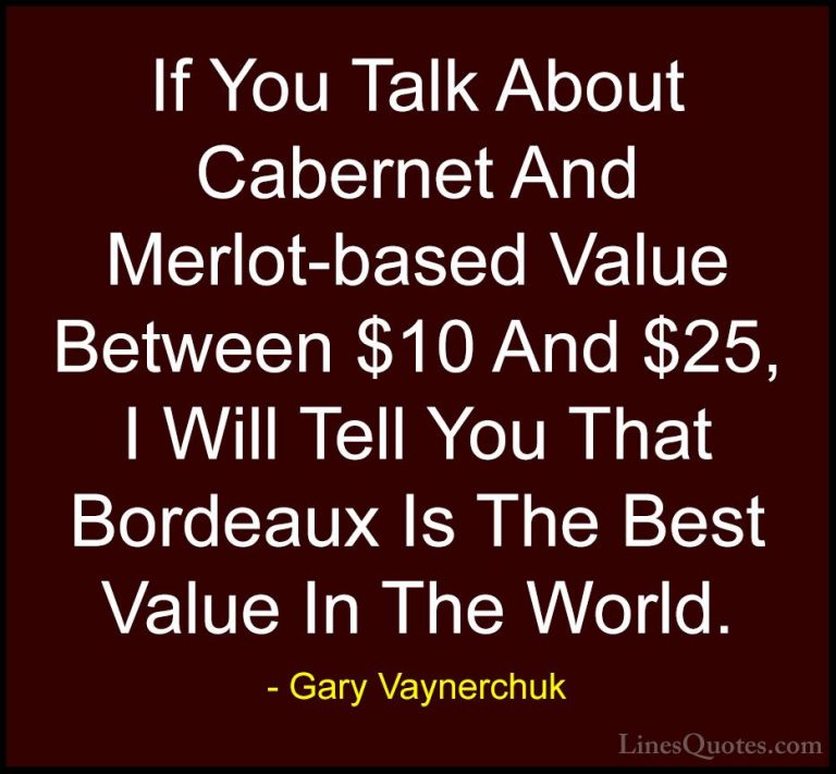 Gary Vaynerchuk Quotes (88) - If You Talk About Cabernet And Merl... - QuotesIf You Talk About Cabernet And Merlot-based Value Between $10 And $25, I Will Tell You That Bordeaux Is The Best Value In The World.