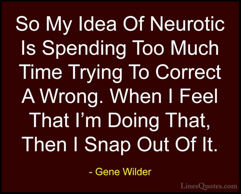 Gene Wilder Quotes (1) - So My Idea Of Neurotic Is Spending Too M... - QuotesSo My Idea Of Neurotic Is Spending Too Much Time Trying To Correct A Wrong. When I Feel That I'm Doing That, Then I Snap Out Of It.