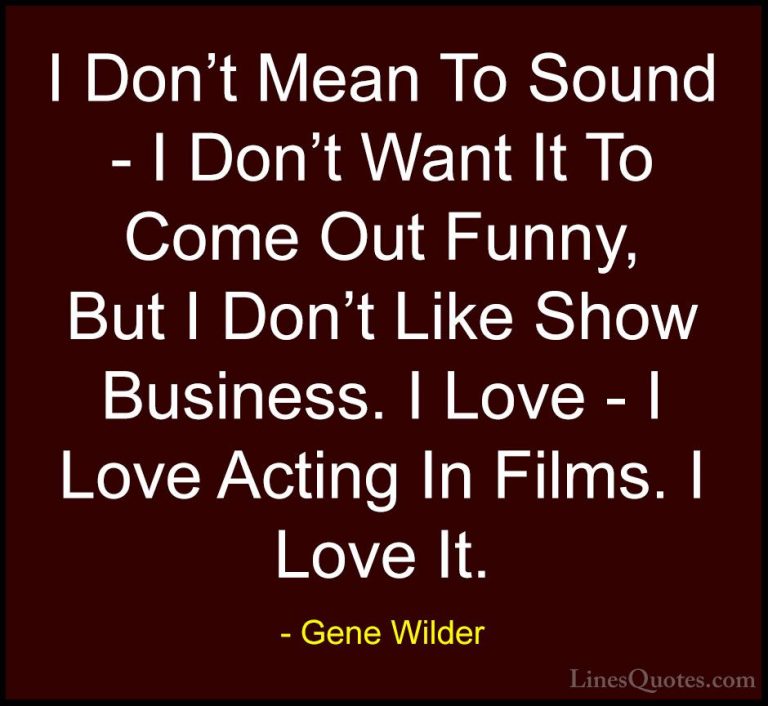 Gene Wilder Quotes (14) - I Don't Mean To Sound - I Don't Want It... - QuotesI Don't Mean To Sound - I Don't Want It To Come Out Funny, But I Don't Like Show Business. I Love - I Love Acting In Films. I Love It.