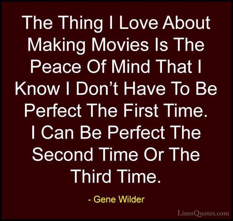Gene Wilder Quotes (15) - The Thing I Love About Making Movies Is... - QuotesThe Thing I Love About Making Movies Is The Peace Of Mind That I Know I Don't Have To Be Perfect The First Time. I Can Be Perfect The Second Time Or The Third Time.