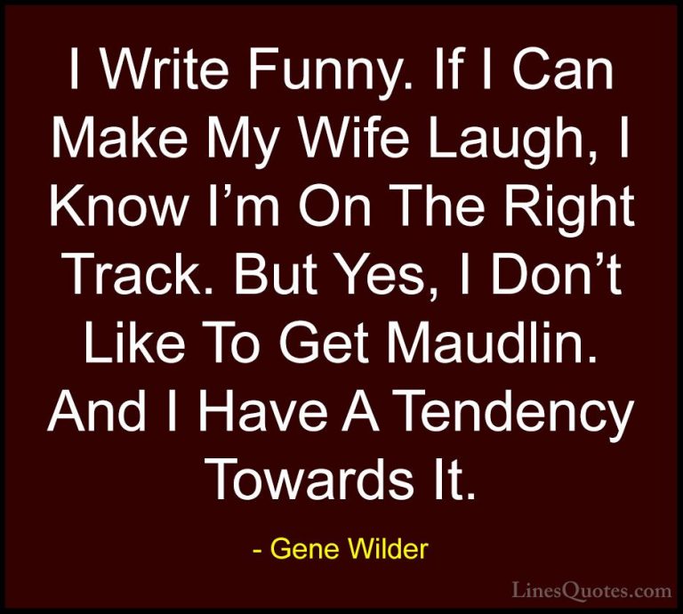 Gene Wilder Quotes (18) - I Write Funny. If I Can Make My Wife La... - QuotesI Write Funny. If I Can Make My Wife Laugh, I Know I'm On The Right Track. But Yes, I Don't Like To Get Maudlin. And I Have A Tendency Towards It.