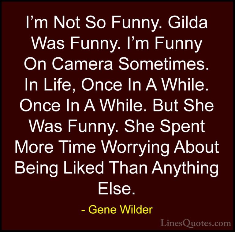 Gene Wilder Quotes (19) - I'm Not So Funny. Gilda Was Funny. I'm ... - QuotesI'm Not So Funny. Gilda Was Funny. I'm Funny On Camera Sometimes. In Life, Once In A While. Once In A While. But She Was Funny. She Spent More Time Worrying About Being Liked Than Anything Else.