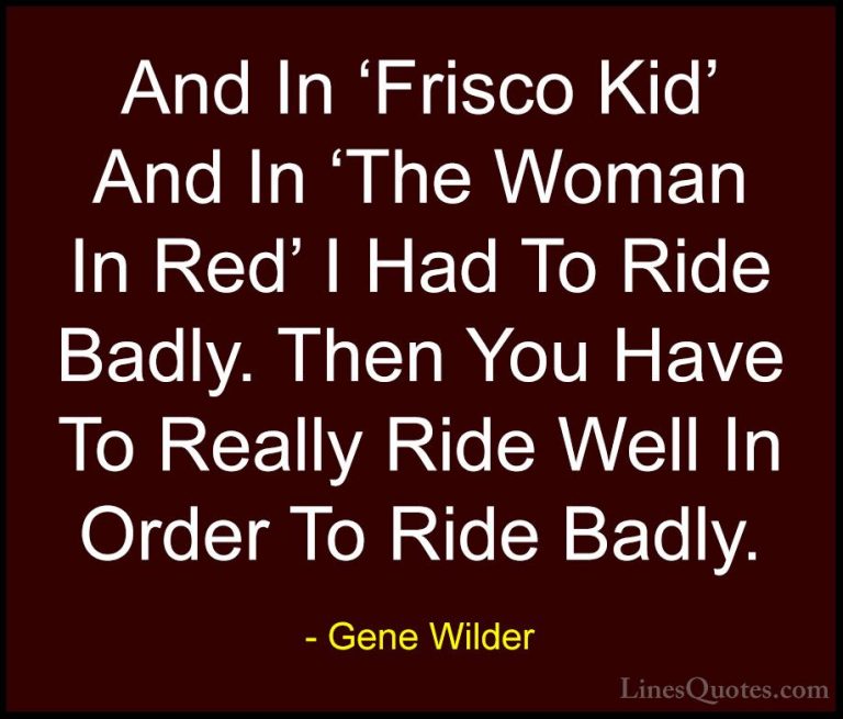Gene Wilder Quotes (23) - And In 'Frisco Kid' And In 'The Woman I... - QuotesAnd In 'Frisco Kid' And In 'The Woman In Red' I Had To Ride Badly. Then You Have To Really Ride Well In Order To Ride Badly.