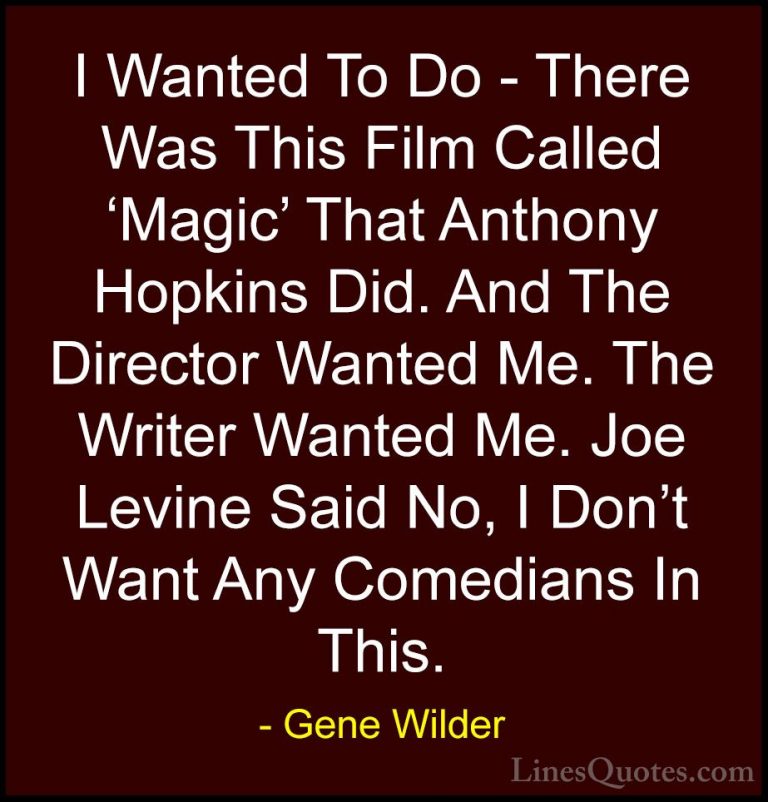 Gene Wilder Quotes (25) - I Wanted To Do - There Was This Film Ca... - QuotesI Wanted To Do - There Was This Film Called 'Magic' That Anthony Hopkins Did. And The Director Wanted Me. The Writer Wanted Me. Joe Levine Said No, I Don't Want Any Comedians In This.