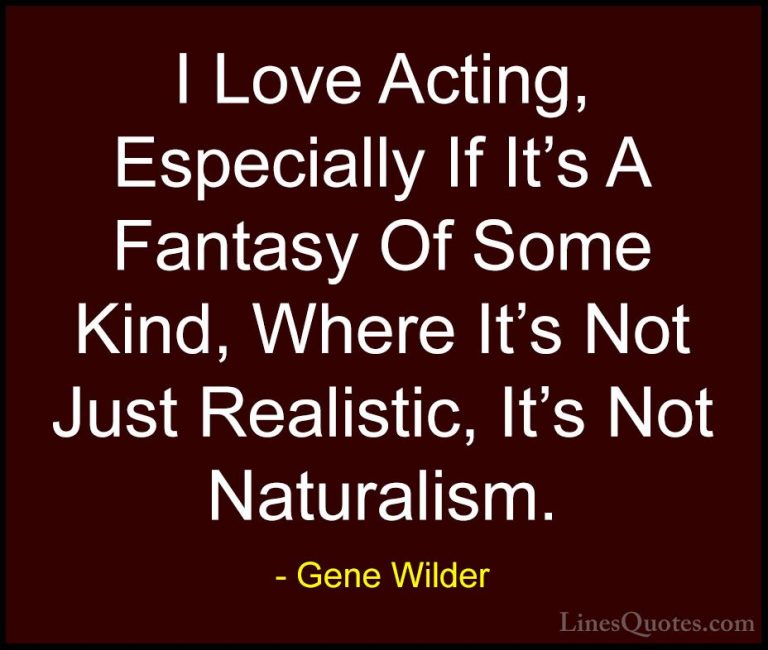 Gene Wilder Quotes (27) - I Love Acting, Especially If It's A Fan... - QuotesI Love Acting, Especially If It's A Fantasy Of Some Kind, Where It's Not Just Realistic, It's Not Naturalism.