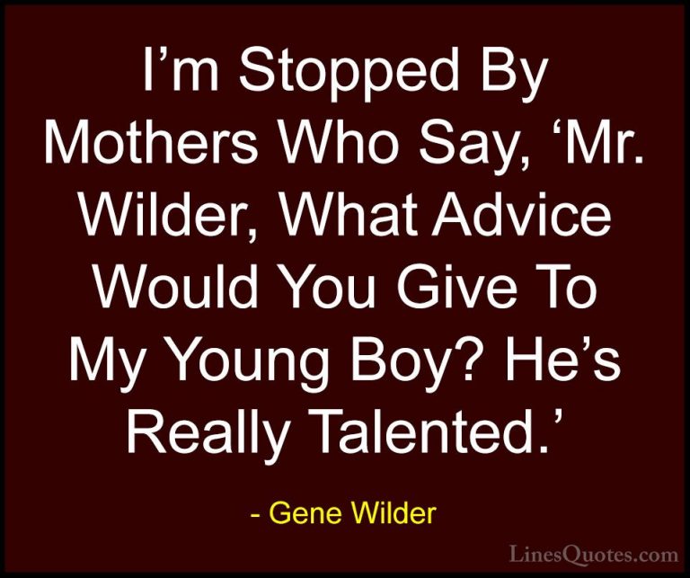 Gene Wilder Quotes (29) - I'm Stopped By Mothers Who Say, 'Mr. Wi... - QuotesI'm Stopped By Mothers Who Say, 'Mr. Wilder, What Advice Would You Give To My Young Boy? He's Really Talented.'