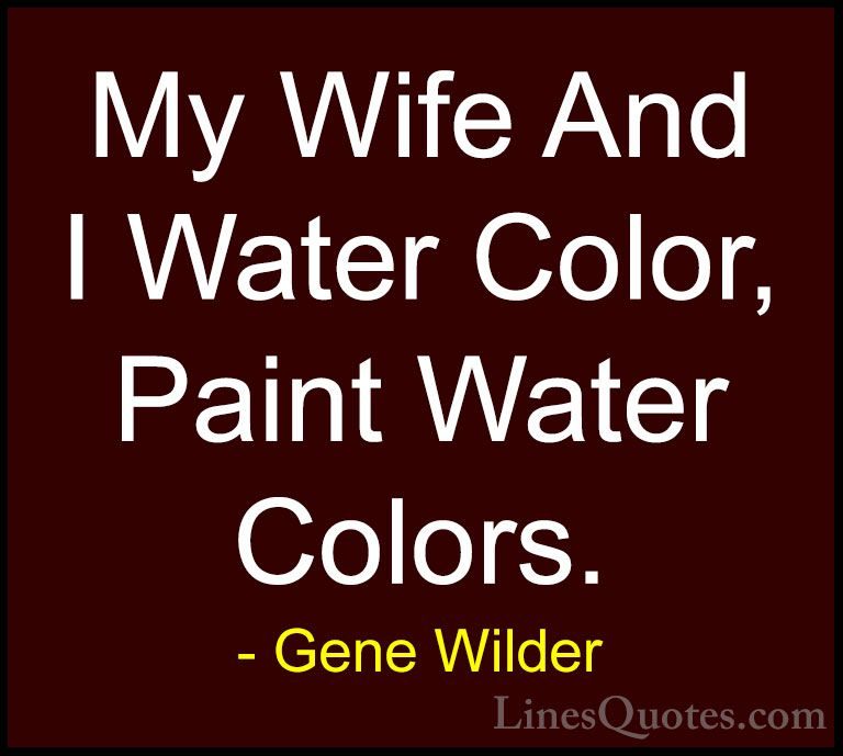 Gene Wilder Quotes (31) - My Wife And I Water Color, Paint Water ... - QuotesMy Wife And I Water Color, Paint Water Colors.