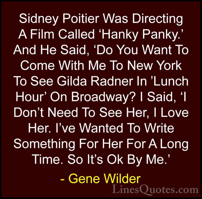 Gene Wilder Quotes (32) - Sidney Poitier Was Directing A Film Cal... - QuotesSidney Poitier Was Directing A Film Called 'Hanky Panky.' And He Said, 'Do You Want To Come With Me To New York To See Gilda Radner In 'Lunch Hour' On Broadway? I Said, 'I Don't Need To See Her, I Love Her. I've Wanted To Write Something For Her For A Long Time. So It's Ok By Me.'