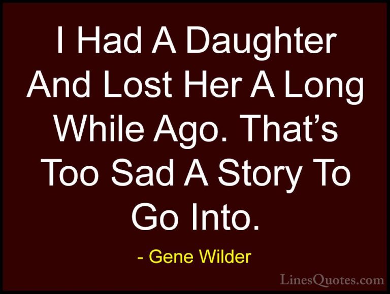 Gene Wilder Quotes (33) - I Had A Daughter And Lost Her A Long Wh... - QuotesI Had A Daughter And Lost Her A Long While Ago. That's Too Sad A Story To Go Into.