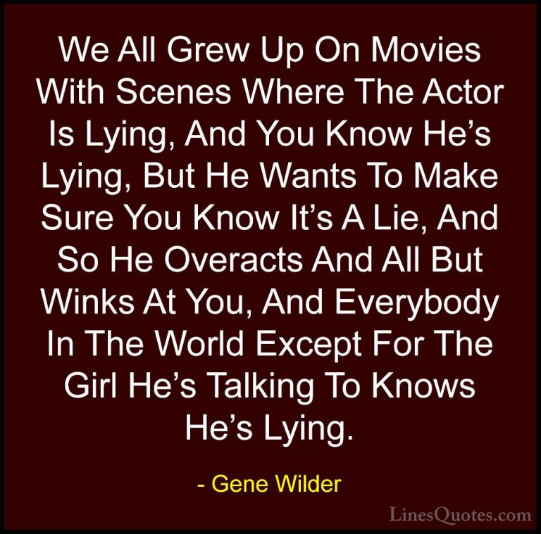 Gene Wilder Quotes (39) - We All Grew Up On Movies With Scenes Wh... - QuotesWe All Grew Up On Movies With Scenes Where The Actor Is Lying, And You Know He's Lying, But He Wants To Make Sure You Know It's A Lie, And So He Overacts And All But Winks At You, And Everybody In The World Except For The Girl He's Talking To Knows He's Lying.