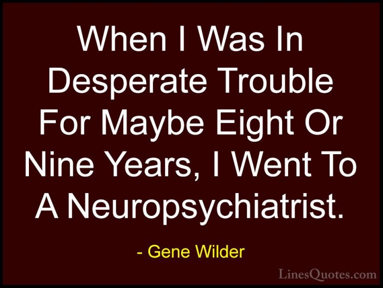 Gene Wilder Quotes (41) - When I Was In Desperate Trouble For May... - QuotesWhen I Was In Desperate Trouble For Maybe Eight Or Nine Years, I Went To A Neuropsychiatrist.