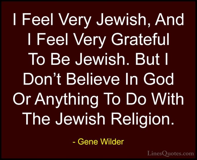 Gene Wilder Quotes (42) - I Feel Very Jewish, And I Feel Very Gra... - QuotesI Feel Very Jewish, And I Feel Very Grateful To Be Jewish. But I Don't Believe In God Or Anything To Do With The Jewish Religion.