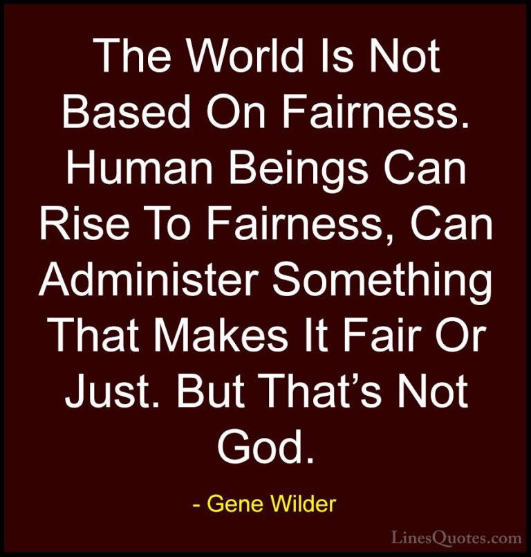 Gene Wilder Quotes (43) - The World Is Not Based On Fairness. Hum... - QuotesThe World Is Not Based On Fairness. Human Beings Can Rise To Fairness, Can Administer Something That Makes It Fair Or Just. But That's Not God.
