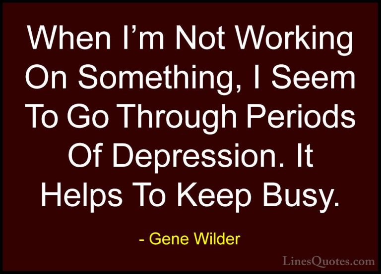 Gene Wilder Quotes (49) - When I'm Not Working On Something, I Se... - QuotesWhen I'm Not Working On Something, I Seem To Go Through Periods Of Depression. It Helps To Keep Busy.
