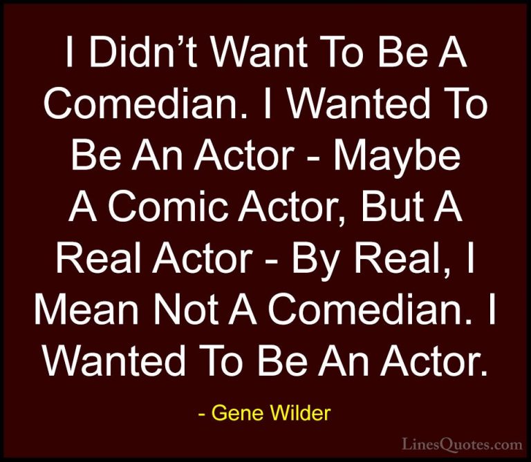 Gene Wilder Quotes (51) - I Didn't Want To Be A Comedian. I Wante... - QuotesI Didn't Want To Be A Comedian. I Wanted To Be An Actor - Maybe A Comic Actor, But A Real Actor - By Real, I Mean Not A Comedian. I Wanted To Be An Actor.