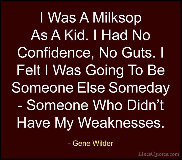 Gene Wilder Quotes (54) - I Was A Milksop As A Kid. I Had No Conf... - QuotesI Was A Milksop As A Kid. I Had No Confidence, No Guts. I Felt I Was Going To Be Someone Else Someday - Someone Who Didn't Have My Weaknesses.