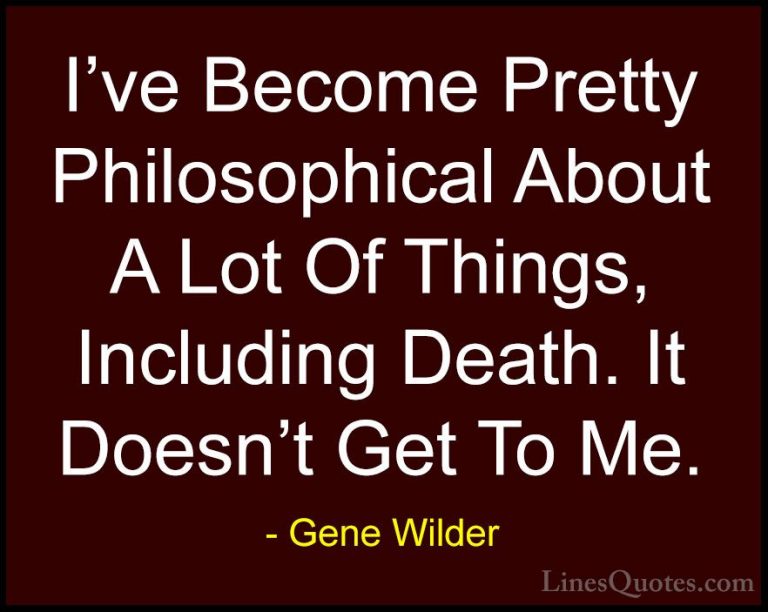 Gene Wilder Quotes (55) - I've Become Pretty Philosophical About ... - QuotesI've Become Pretty Philosophical About A Lot Of Things, Including Death. It Doesn't Get To Me.