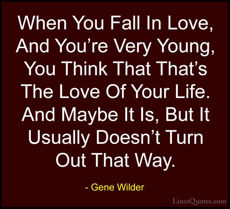 Gene Wilder Quotes (56) - When You Fall In Love, And You're Very ... - QuotesWhen You Fall In Love, And You're Very Young, You Think That That's The Love Of Your Life. And Maybe It Is, But It Usually Doesn't Turn Out That Way.