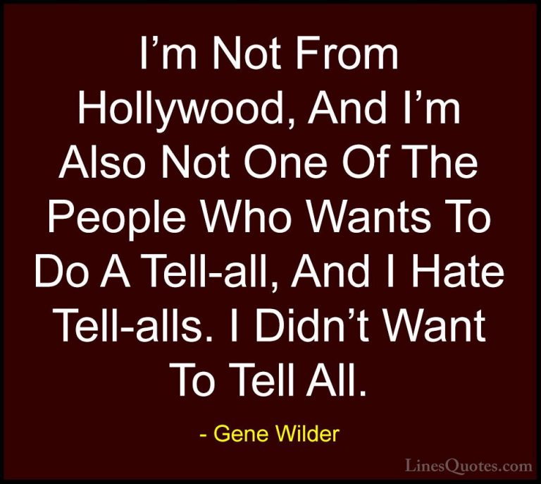 Gene Wilder Quotes (57) - I'm Not From Hollywood, And I'm Also No... - QuotesI'm Not From Hollywood, And I'm Also Not One Of The People Who Wants To Do A Tell-all, And I Hate Tell-alls. I Didn't Want To Tell All.