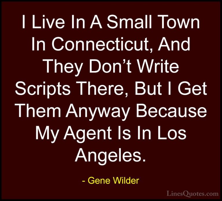 Gene Wilder Quotes (58) - I Live In A Small Town In Connecticut, ... - QuotesI Live In A Small Town In Connecticut, And They Don't Write Scripts There, But I Get Them Anyway Because My Agent Is In Los Angeles.