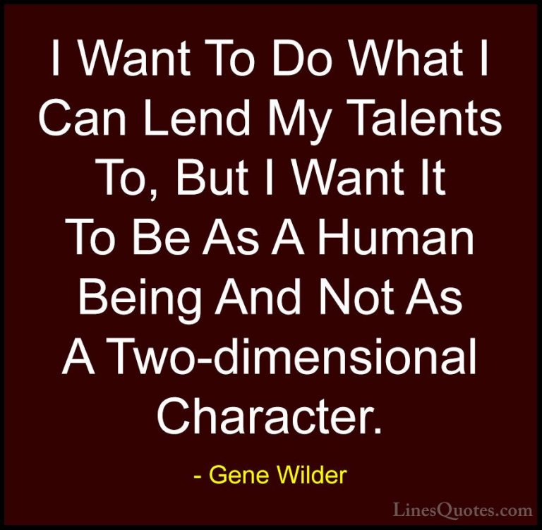 Gene Wilder Quotes (60) - I Want To Do What I Can Lend My Talents... - QuotesI Want To Do What I Can Lend My Talents To, But I Want It To Be As A Human Being And Not As A Two-dimensional Character.