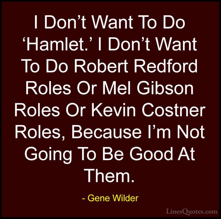 Gene Wilder Quotes (61) - I Don't Want To Do 'Hamlet.' I Don't Wa... - QuotesI Don't Want To Do 'Hamlet.' I Don't Want To Do Robert Redford Roles Or Mel Gibson Roles Or Kevin Costner Roles, Because I'm Not Going To Be Good At Them.