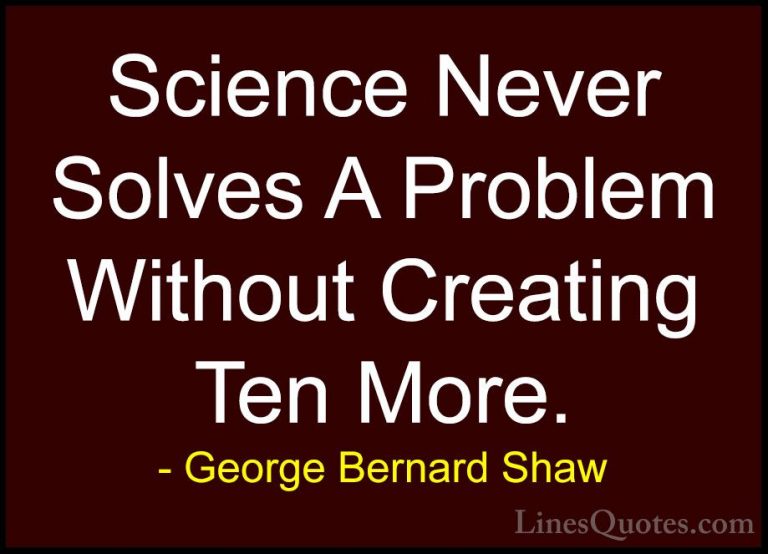 George Bernard Shaw Quotes (10) - Science Never Solves A Problem ... - QuotesScience Never Solves A Problem Without Creating Ten More.