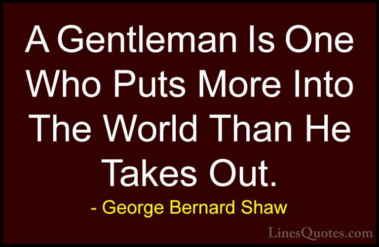 George Bernard Shaw Quotes (100) - A Gentleman Is One Who Puts Mo... - QuotesA Gentleman Is One Who Puts More Into The World Than He Takes Out.