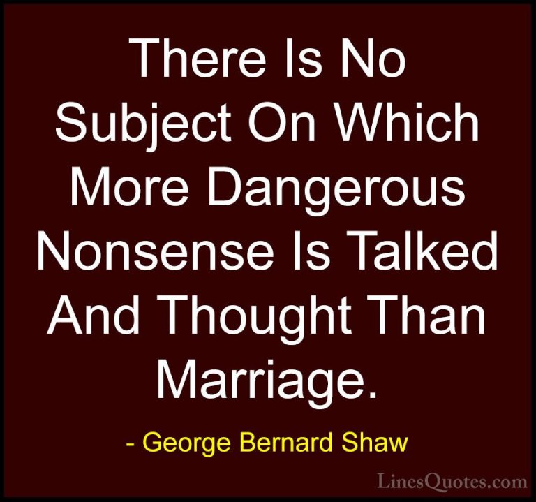 George Bernard Shaw Quotes (103) - There Is No Subject On Which M... - QuotesThere Is No Subject On Which More Dangerous Nonsense Is Talked And Thought Than Marriage.