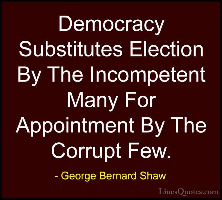 George Bernard Shaw Quotes (11) - Democracy Substitutes Election ... - QuotesDemocracy Substitutes Election By The Incompetent Many For Appointment By The Corrupt Few.