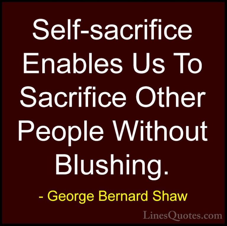 George Bernard Shaw Quotes (114) - Self-sacrifice Enables Us To S... - QuotesSelf-sacrifice Enables Us To Sacrifice Other People Without Blushing.